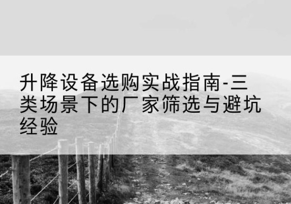 普陀区移动式升降机厂家推荐-升降设备选购实战指南-三类场景下的厂家筛选与避坑经验
