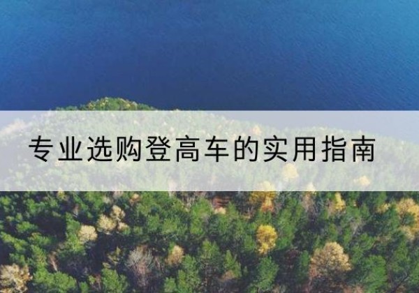 普陀区电动登高车厂家推荐-专业选购登高车的实用指南