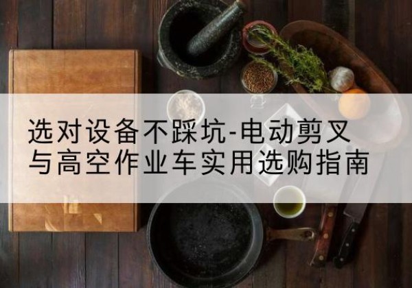 普陀区电动剪叉升降平台怎么选-选对设备不踩坑-电动剪叉与高空作业车实用选购指南